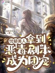 忧郁美人拿到恶毒剧本成为团宠