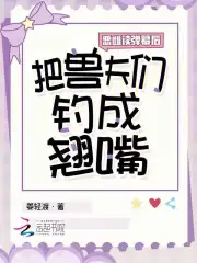 恶雌读弹幕后，把兽夫们钓成翘嘴